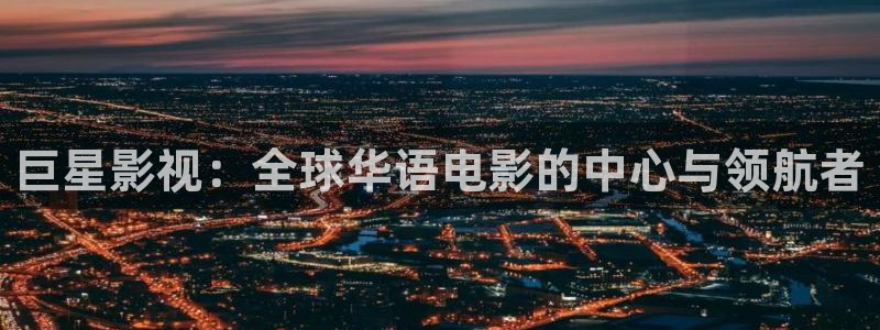 第七影院 神马电影网：巨星影视：全球华语电影的中心与领航者