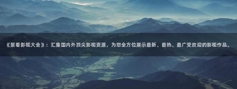 第七影院电视剧在线观看：《聚看影视大全》：汇集国内外顶尖影视资源，为您全方位展示最新、最热、最广受欢迎的影视作品。