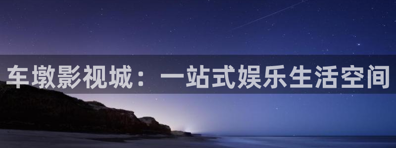第七电影院官网：车墩影视城：一站式娱乐生活空间