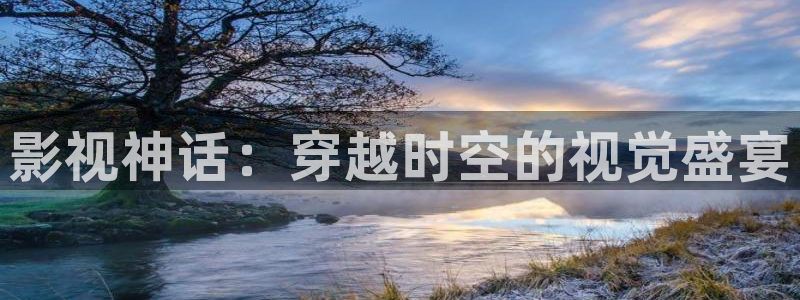 神马第七影视：影视神话：穿越时空的视觉盛宴