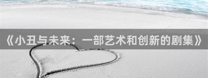 奔跑吧第七季免费观看完整版策驰影院：《小丑与未来：一部艺术和创新的剧集》
